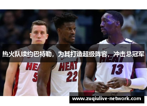 热火队续约巴特勒，为其打造超级阵容，冲击总冠军