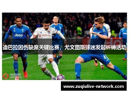 迪巴拉因伤缺席关键比赛，尤文图斯球迷发起祈祷活动