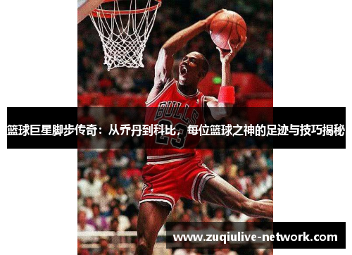 篮球巨星脚步传奇：从乔丹到科比，每位篮球之神的足迹与技巧揭秘
