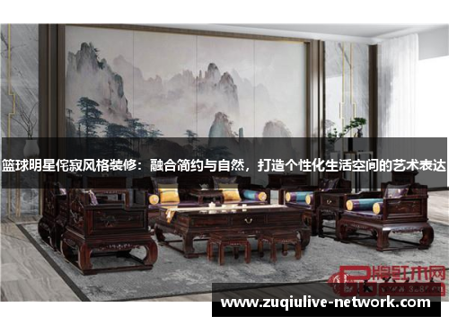篮球明星侘寂风格装修：融合简约与自然，打造个性化生活空间的艺术表达