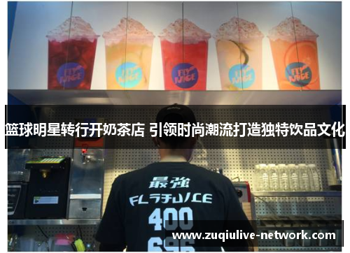 篮球明星转行开奶茶店 引领时尚潮流打造独特饮品文化