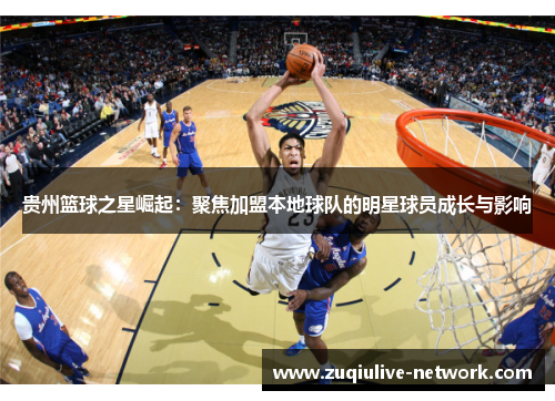 贵州篮球之星崛起：聚焦加盟本地球队的明星球员成长与影响