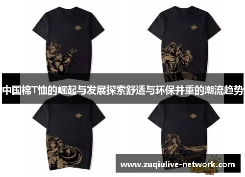 中国棉T恤的崛起与发展探索舒适与环保并重的潮流趋势