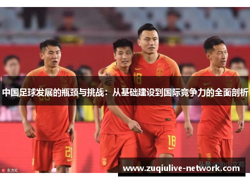 中国足球发展的瓶颈与挑战：从基础建设到国际竞争力的全面剖析