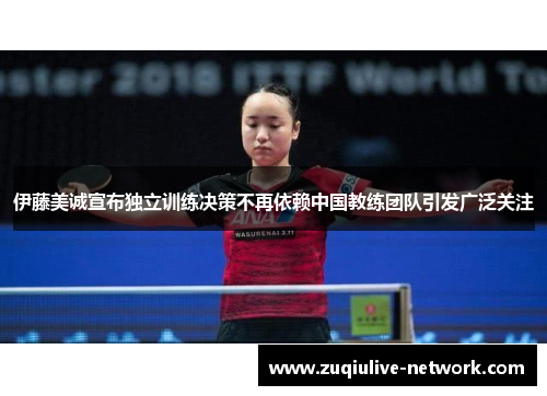 伊藤美诚宣布独立训练决策不再依赖中国教练团队引发广泛关注