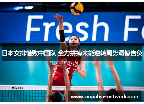 日本女排惜败中国队 全力拼搏未能逆转局势遗憾告负