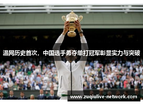 温网历史首次，中国选手勇夺单打冠军彰显实力与突破