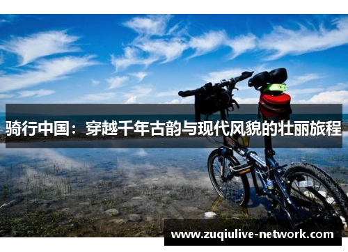 骑行中国：穿越千年古韵与现代风貌的壮丽旅程